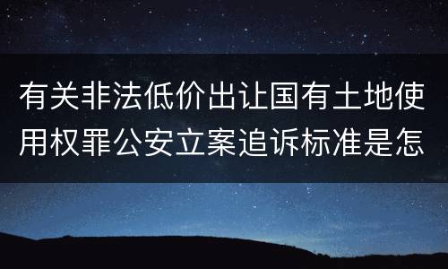 有关非法低价出让国有土地使用权罪公安立案追诉标准是怎样的