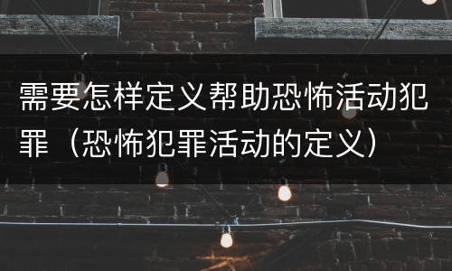 需要怎样定义帮助恐怖活动犯罪（恐怖犯罪活动的定义）