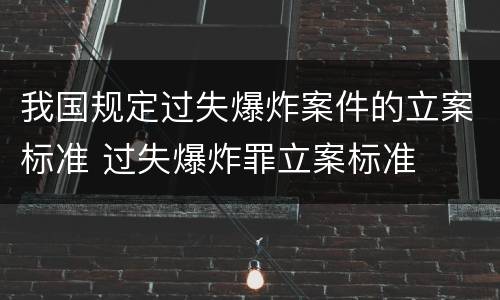 我国规定过失爆炸案件的立案标准 过失爆炸罪立案标准