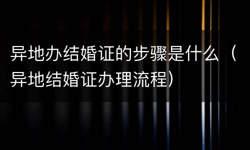 异地办结婚证的步骤是什么（异地结婚证办理流程）