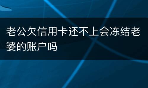 老公欠信用卡还不上会冻结老婆的账户吗