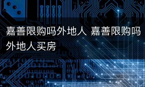 嘉善限购吗外地人 嘉善限购吗外地人买房