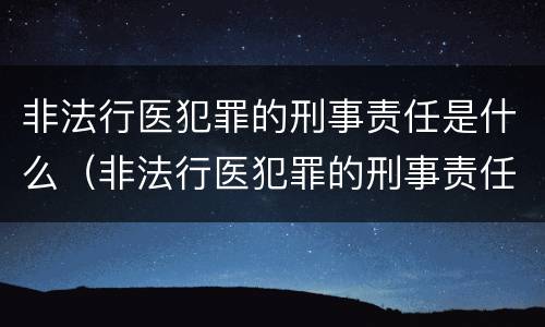 非法行医犯罪的刑事责任是什么（非法行医犯罪的刑事责任是什么意思）