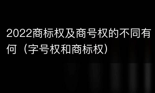 2022商标权及商号权的不同有何（字号权和商标权）
