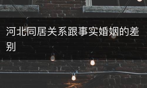 河北同居关系跟事实婚姻的差别