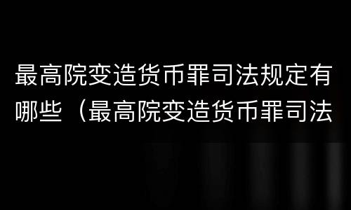 最高院变造货币罪司法规定有哪些（最高院变造货币罪司法规定有哪些罪名）