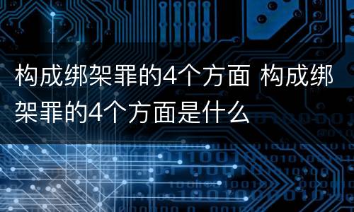 构成绑架罪的4个方面 构成绑架罪的4个方面是什么