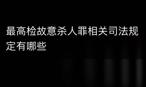 最高检故意杀人罪相关司法规定有哪些