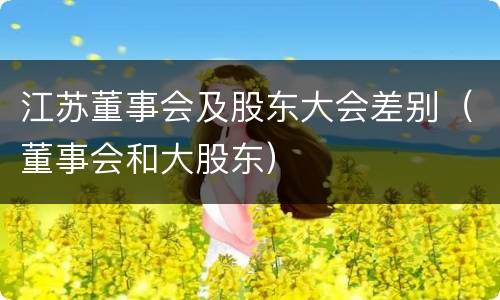 江苏董事会及股东大会差别（董事会和大股东）