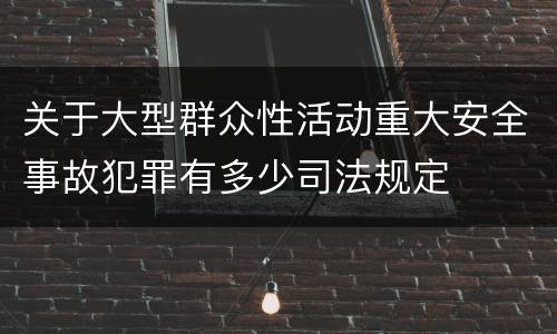 关于大型群众性活动重大安全事故犯罪有多少司法规定
