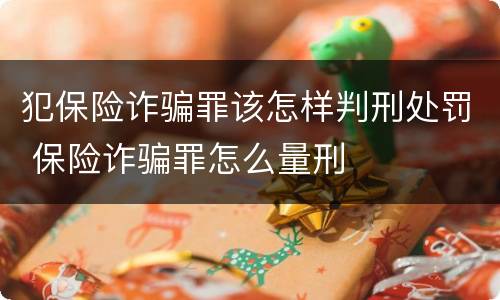 犯保险诈骗罪该怎样判刑处罚 保险诈骗罪怎么量刑