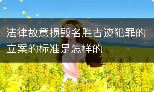 法律故意损毁名胜古迹犯罪的立案的标准是怎样的