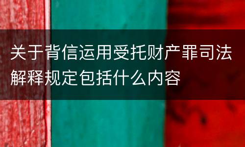 关于背信运用受托财产罪司法解释规定包括什么内容