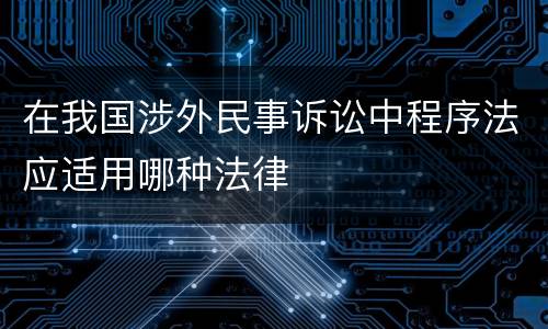 在我国涉外民事诉讼中程序法应适用哪种法律