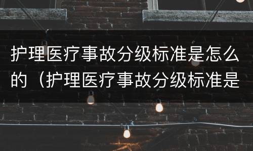 护理医疗事故分级标准是怎么的（护理医疗事故分级标准是怎么的呢）