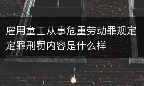 雇用童工从事危重劳动罪规定定罪刑罚内容是什么样