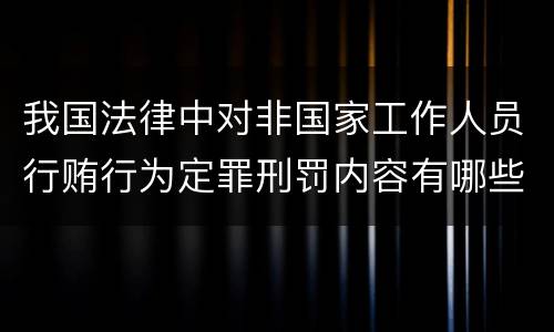 我国法律中对非国家工作人员行贿行为定罪刑罚内容有哪些