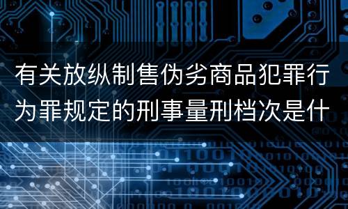 有关放纵制售伪劣商品犯罪行为罪规定的刑事量刑档次是什么样的