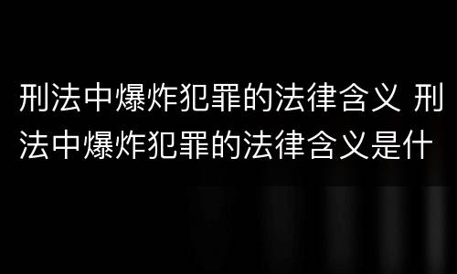 刑法中爆炸犯罪的法律含义 刑法中爆炸犯罪的法律含义是什么