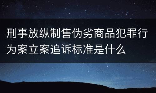 刑事放纵制售伪劣商品犯罪行为案立案追诉标准是什么