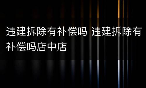 违建拆除有补偿吗 违建拆除有补偿吗店中店
