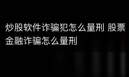 炒股软件诈骗犯怎么量刑 股票金融诈骗怎么量刑