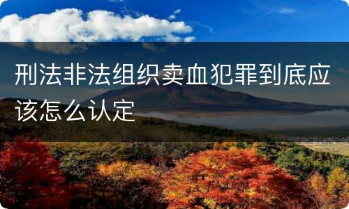 刑法非法组织卖血犯罪到底应该怎么认定