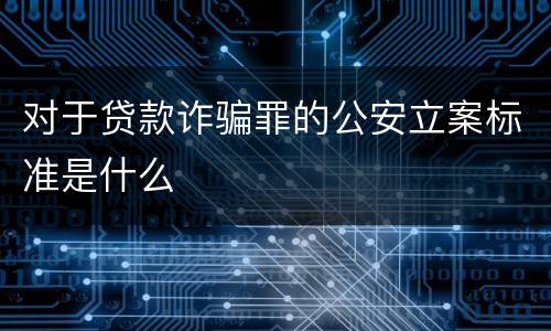 对于贷款诈骗罪的公安立案标准是什么