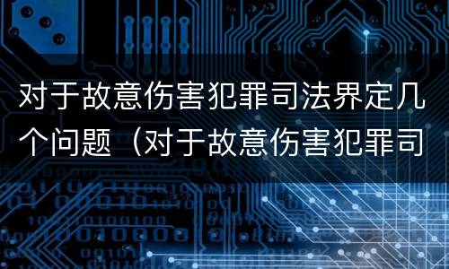 对于故意伤害犯罪司法界定几个问题（对于故意伤害犯罪司法界定几个问题的认定）