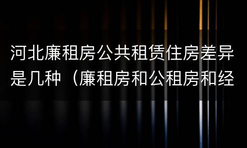 河北廉租房公共租赁住房差异是几种（廉租房和公租房和经济适用房有什么区别）