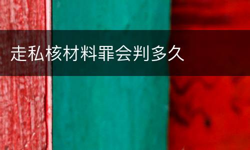 走私核材料罪会判多久