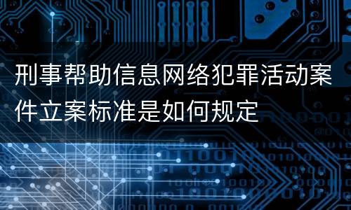 刑事帮助信息网络犯罪活动案件立案标准是如何规定