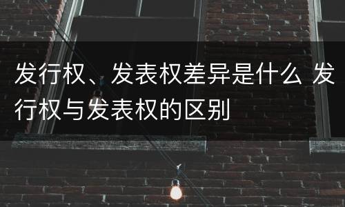 发行权、发表权差异是什么 发行权与发表权的区别