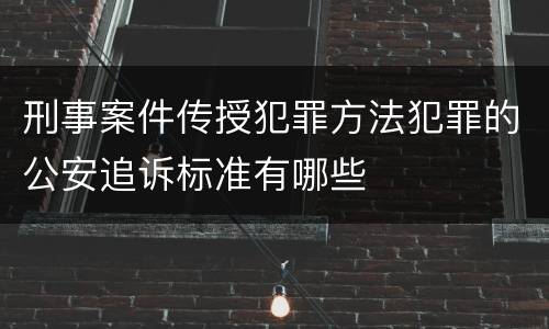 刑事案件传授犯罪方法犯罪的公安追诉标准有哪些