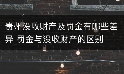 贵州没收财产及罚金有哪些差异 罚金与没收财产的区别