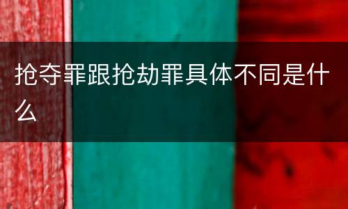 抢夺罪跟抢劫罪具体不同是什么