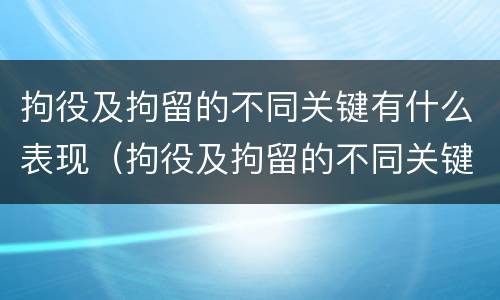 拘役及拘留的不同关键有什么表现（拘役及拘留的不同关键有什么表现和影响）