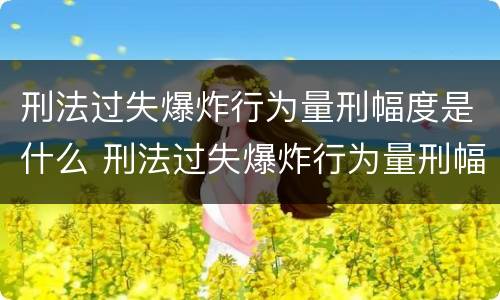 刑法过失爆炸行为量刑幅度是什么 刑法过失爆炸行为量刑幅度是什么标准