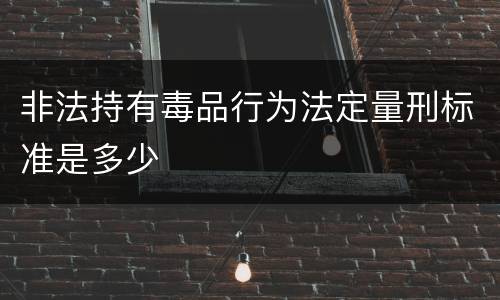 非法持有毒品行为法定量刑标准是多少