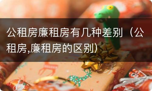 公租房廉租房有几种差别（公租房,廉租房的区别）