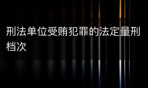 刑法单位受贿犯罪的法定量刑档次