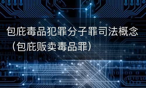 包庇毒品犯罪分子罪司法概念（包庇贩卖毒品罪）