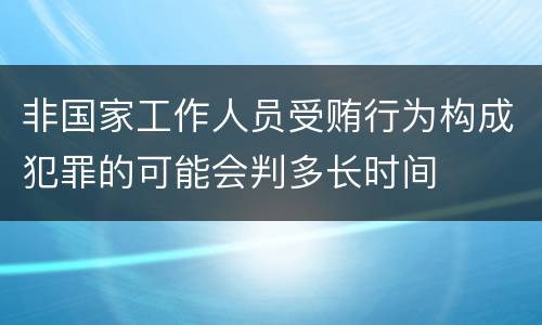 非国家工作人员受贿行为构成犯罪的可能会判多长时间