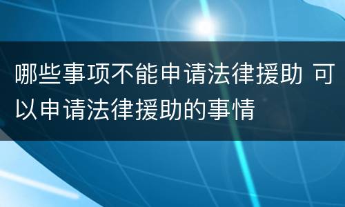 哪些事项不能申请法律援助 可以申请法律援助的事情