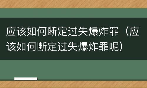 应该如何断定过失爆炸罪（应该如何断定过失爆炸罪呢）