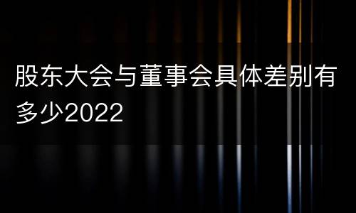 股东大会与董事会具体差别有多少2022