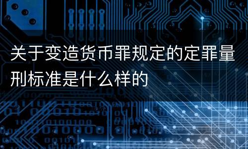关于变造货币罪规定的定罪量刑标准是什么样的