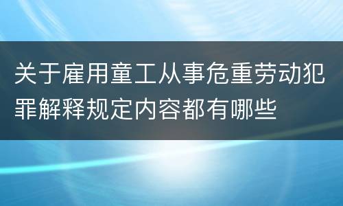 关于雇用童工从事危重劳动犯罪解释规定内容都有哪些