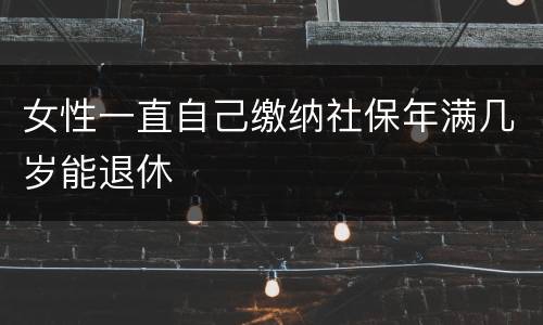 女性一直自己缴纳社保年满几岁能退休