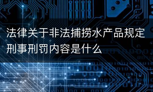 法律关于非法捕捞水产品规定刑事刑罚内容是什么